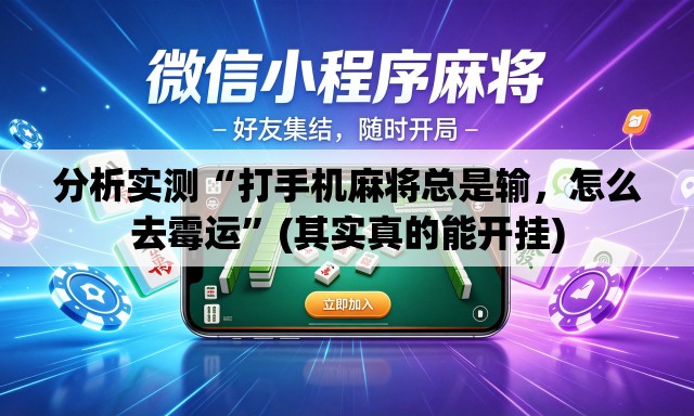 分析实测“打手机麻将总是输	，怎么去霉运”(其实真的能开挂)