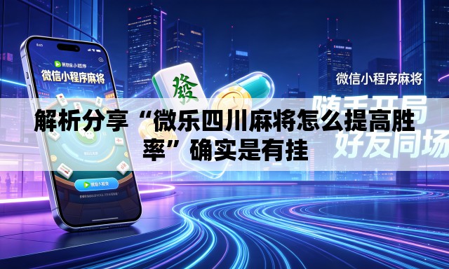 解析分享“微乐四川麻将怎么提高胜率”确实是有挂