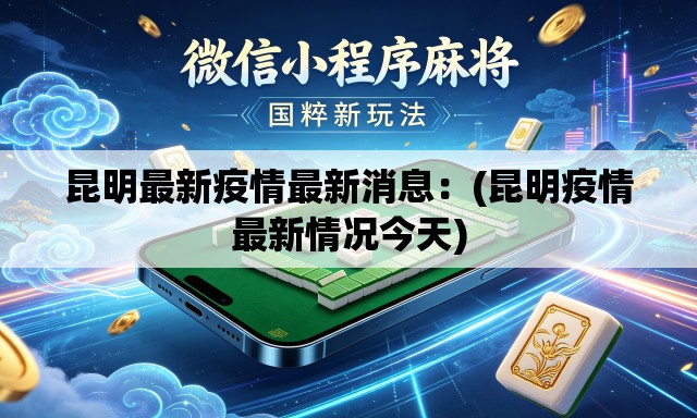 昆明最新疫情最新消息：(昆明疫情最新情况今天)