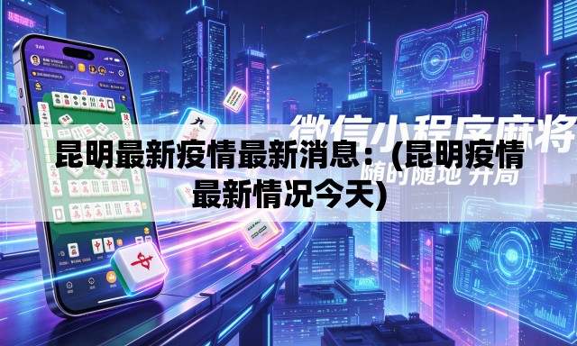 昆明最新疫情最新消息:(昆明疫情最新情况今天) 昆明最新疫情最新消息:(昆明疫情最新情况今天)