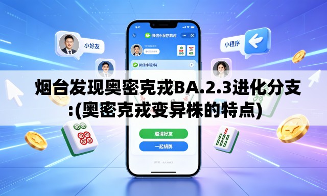 烟台发现奥密克戎BA.2.3进化分支:(奥密克戎变异株的特点) 烟台发现奥密克戎BA.2.3进化分支:(奥密克戎变异株的特点)