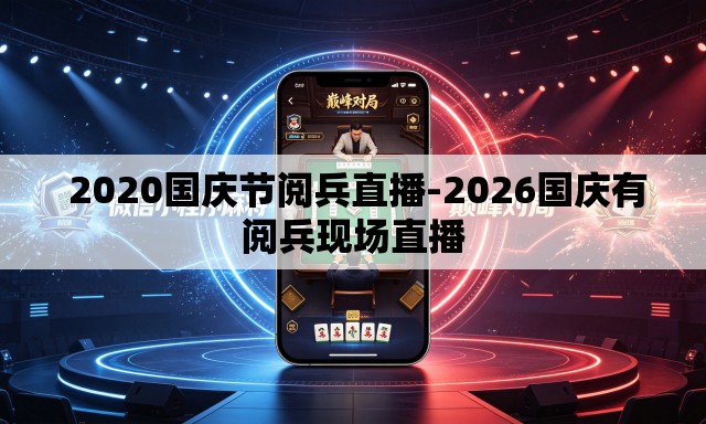 2020国庆节阅兵直播-2026国庆有阅兵现场直播 2020国庆节阅兵直播-2026国庆有阅兵现场直播