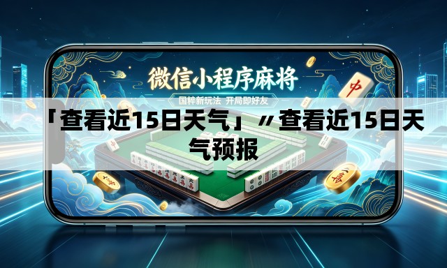 「查看近15日天气」〃查看近15日天气预报