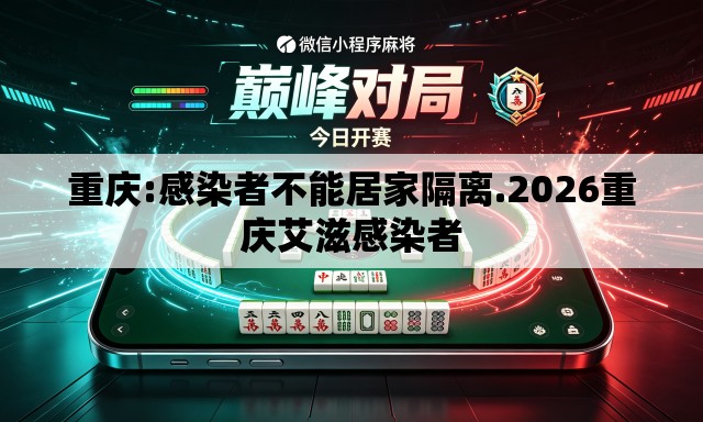 重庆:感染者不能居家隔离.2026重庆艾滋感染者 重庆:感染者不能居家隔离.2026重庆艾滋感染者