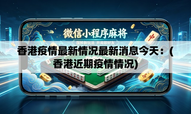 香港疫情最新情况最新消息今天:(香港近期疫情情况) 香港疫情最新情况最新消息今天:(香港近期疫情情况)