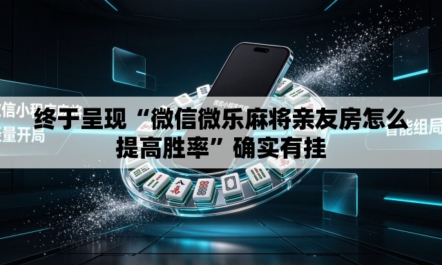 终于呈现“微信微乐麻将亲友房怎么提高胜率”确实有挂