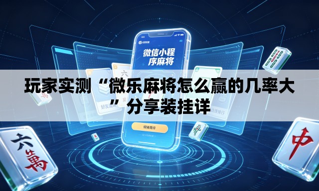 玩家实测“微乐麻将怎么赢的几率大”分享装挂详