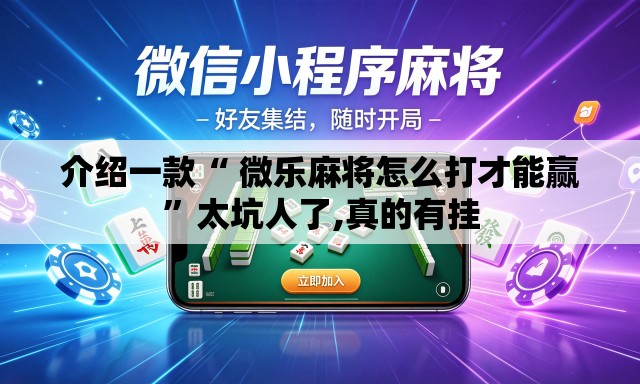 介绍一款“ 微乐麻将怎么打才能赢”太坑人了,真的有挂