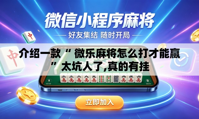 介绍一款“ 微乐麻将怎么打才能赢	”太坑人了,真的有挂