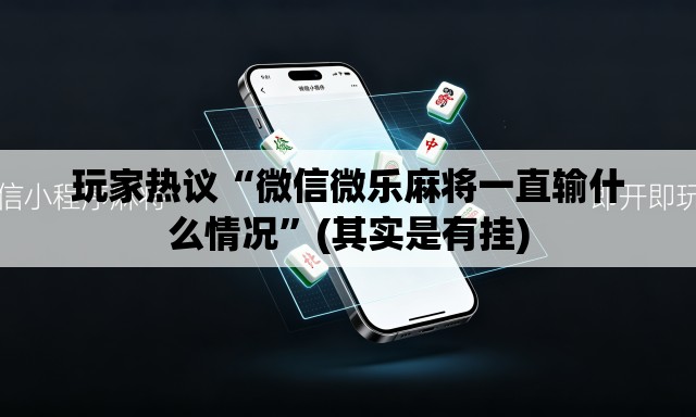 玩家热议“微信微乐麻将一直输什么情况”(其实是有挂)
