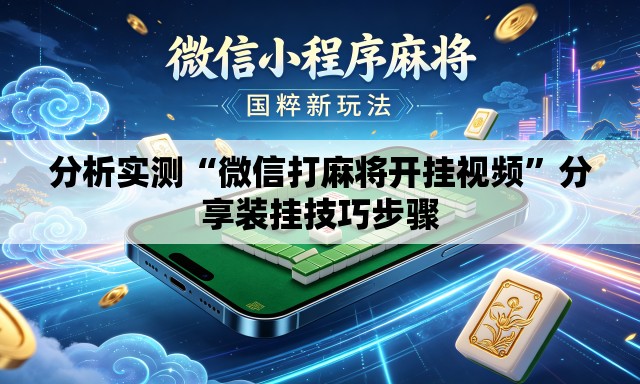 分析实测“微信打麻将开挂视频”分享装挂技巧步骤