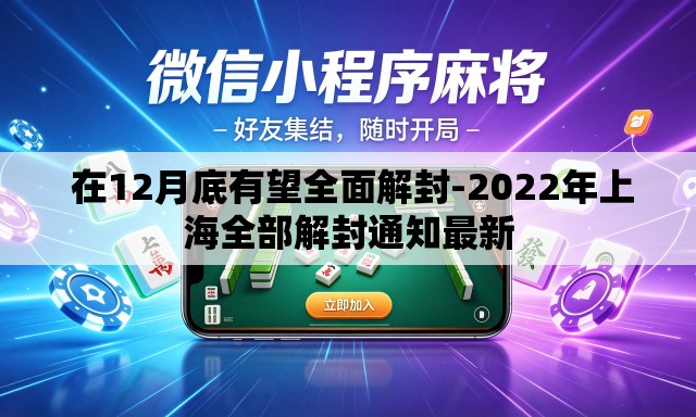 在12月底有望全面解封-2022年上海全部解封通知最新 在12月底有望全面解封-2022年上海全部解封通知最新