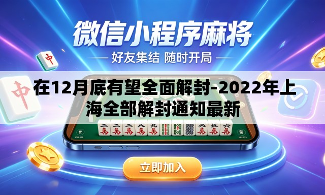 在12月底有望全面解封-2022年上海全部解封通知最新 在12月底有望全面解封-2022年上海全部解封通知最新