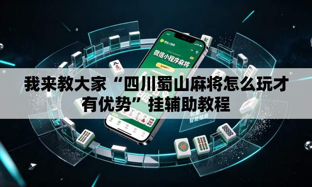 我来教大家“四川蜀山麻将怎么玩才有优势	”挂辅助教程