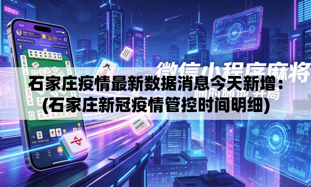 石家庄疫情最新数据消息今天新增:(石家庄新冠疫情管控时间明细) 石家庄疫情最新数据消息今天新增:(石家庄新冠疫情管控时间明细)