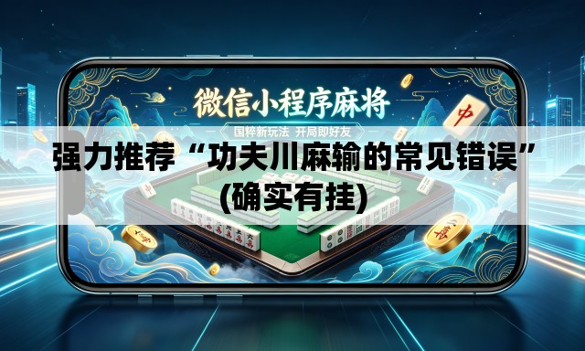 强力推荐“功夫川麻输的常见错误”(确实有挂)