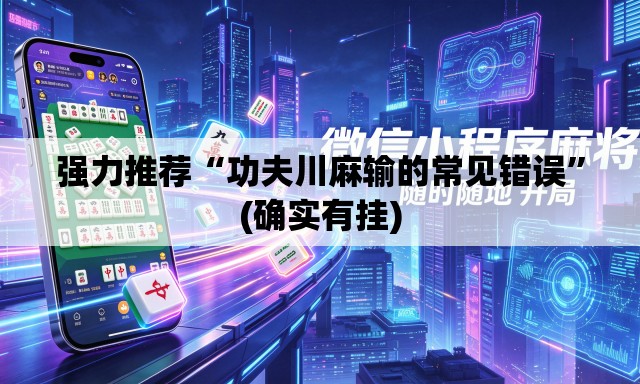 强力推荐“功夫川麻输的常见错误”(确实有挂)
