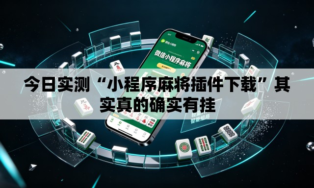 今日实测“小程序麻将插件下载”其实真的确实有挂