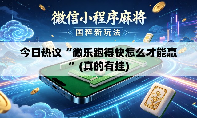 今日热议“微乐跑得快怎么才能赢”(真的有挂)