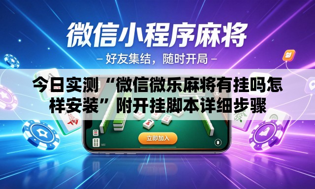 今日实测“微信微乐麻将有挂吗怎样安装	”附开挂脚本详细步骤