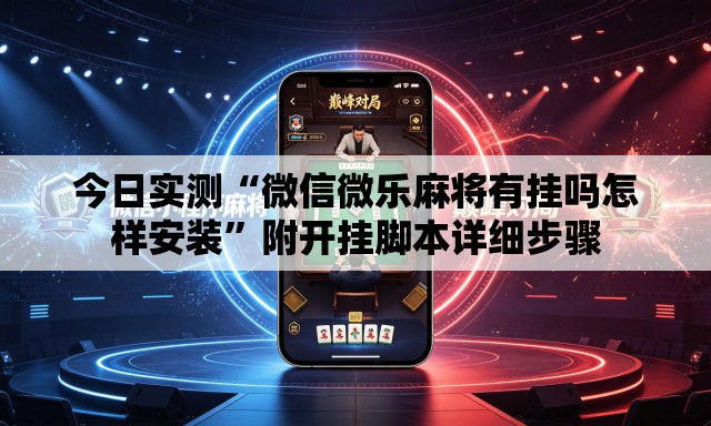 今日实测“微信微乐麻将有挂吗怎样安装”附开挂脚本详细步骤
