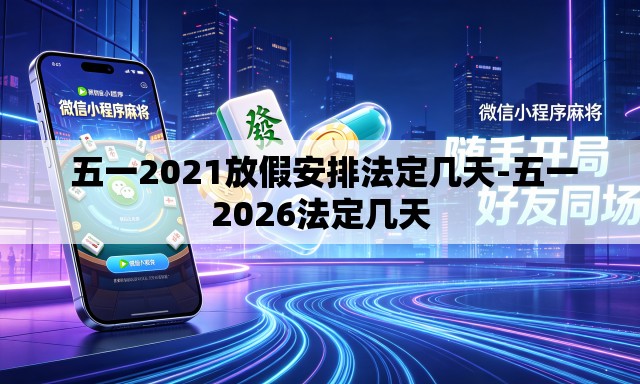 五一2021放假安排法定几天-五一2026法定几天 五一2021放假安排法定几天-五一2026法定几天