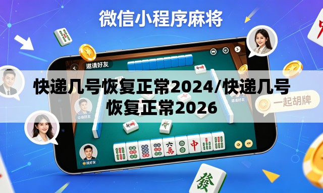 快递几号恢复正常2024/快递几号恢复正常2026