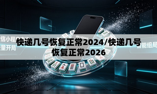 快递几号恢复正常2024/快递几号恢复正常2026 快递几号恢复正常2024/快递几号恢复正常2026
