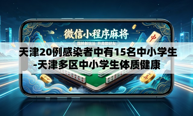 天津20例感染者中有15名中小学生-天津多区中小学生体质健康 天津20例感染者中有15名中小学生-天津多区中小学生体质健康