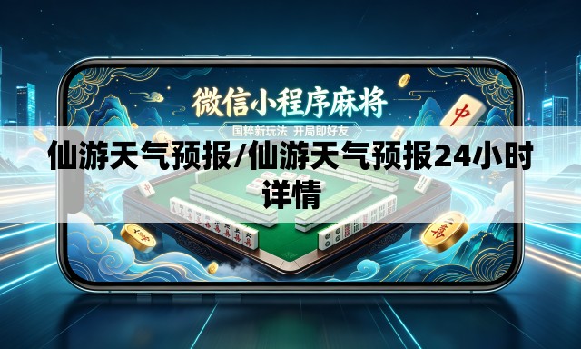 仙游天气预报/仙游天气预报24小时详情 仙游天气预报/仙游天气预报24小时详情
