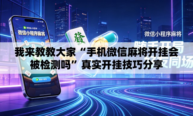 我来教教大家“手机微信麻将开挂会被检测吗”真实开挂技巧分享