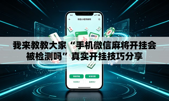 我来教教大家“手机微信麻将开挂会被检测吗”真实开挂技巧分享
