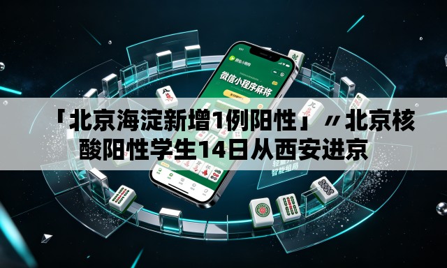 「北京海淀新增1例阳性」〃北京核酸阳性学生14日从西安进京