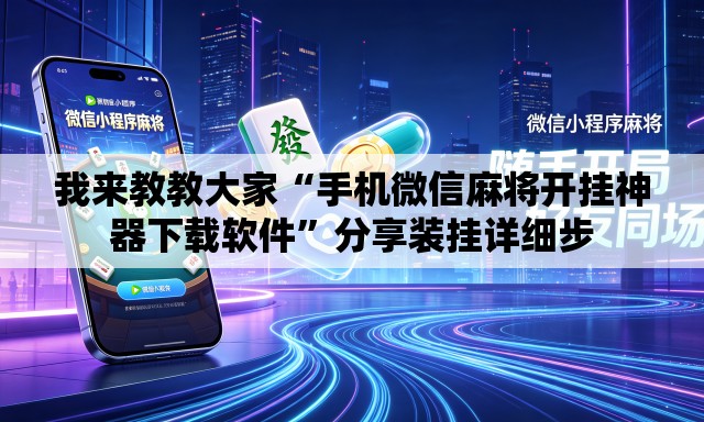 我来教教大家“手机微信麻将开挂神器下载软件”分享装挂详细步