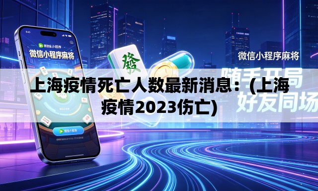 上海疫情死亡人数最新消息:(上海疫情2023伤亡) 上海疫情死亡人数最新消息:(上海疫情2023伤亡)
