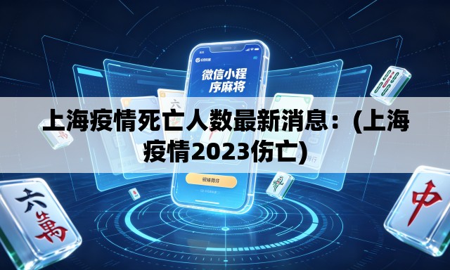 上海疫情死亡人数最新消息:(上海疫情2023伤亡) 上海疫情死亡人数最新消息:(上海疫情2023伤亡)