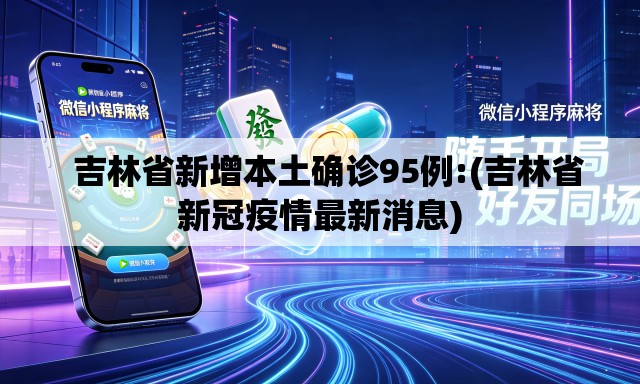 吉林省新增本土确诊95例:(吉林省新冠疫情最新消息) 吉林省新增本土确诊95例:(吉林省新冠疫情最新消息)