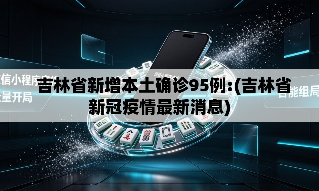 吉林省新增本土确诊95例:(吉林省新冠疫情最新消息) 吉林省新增本土确诊95例:(吉林省新冠疫情最新消息)