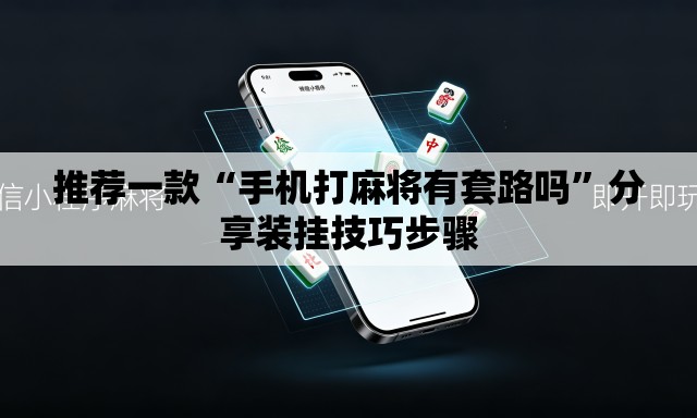 推荐一款“手机打麻将有套路吗”分享装挂技巧步骤