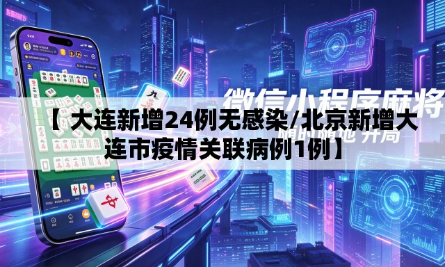 【 大连新增24例无感染/北京新增大连市疫情关联病例1例】