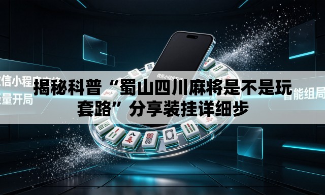 揭秘科普“蜀山四川麻将是不是玩套路	”分享装挂详细步