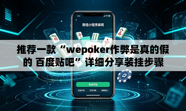 推荐一款“wepoker作弊是真的假的 百度贴吧”详细分享装挂步骤