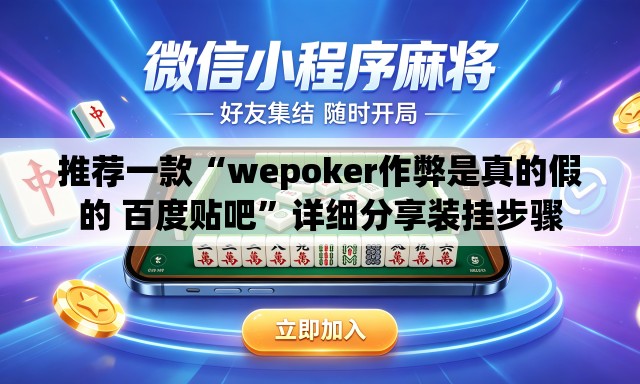 推荐一款“wepoker作弊是真的假的 百度贴吧	”详细分享装挂步骤