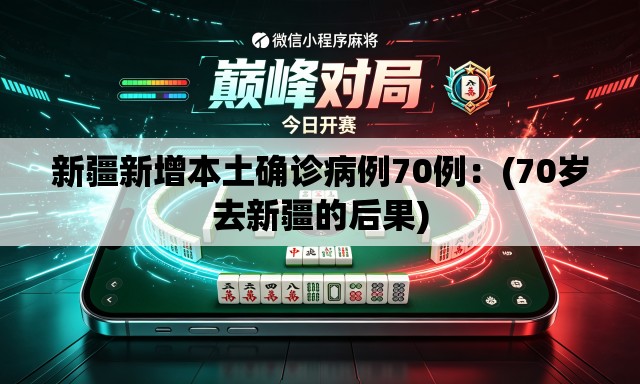 新疆新增本土确诊病例70例:(70岁去新疆的后果) 新疆新增本土确诊病例70例:(70岁去新疆的后果)