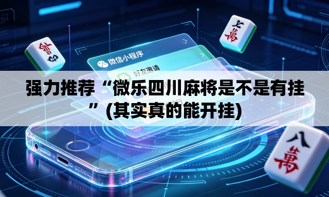 强力推荐“微乐四川麻将是不是有挂”(其实真的能开挂)
