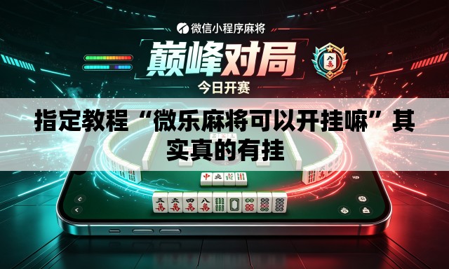 指定教程“微乐麻将可以开挂嘛”其实真的有挂