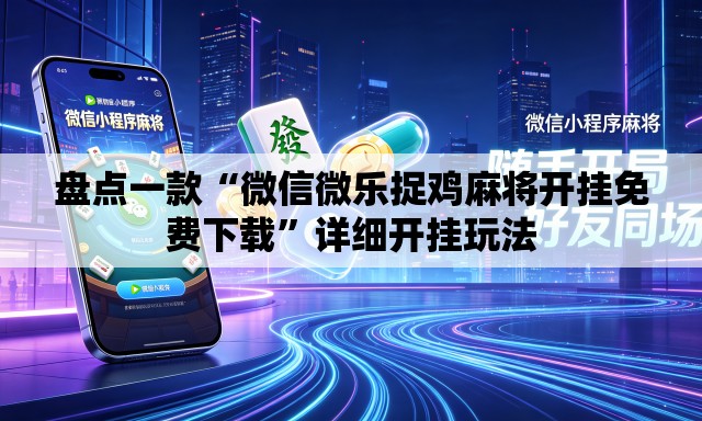 盘点一款“微信微乐捉鸡麻将开挂免费下载”详细开挂玩法