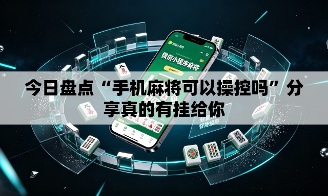 今日盘点“手机麻将可以操控吗”分享真的有挂给你
