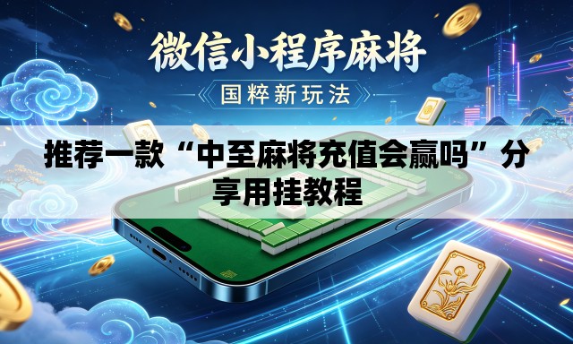 推荐一款“中至麻将充值会赢吗”分享用挂教程