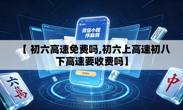 【 初六高速免费吗,初六上高速初八下高速要收费吗】 【 初六高速免费吗,初六上高速初八下高速要收费吗】